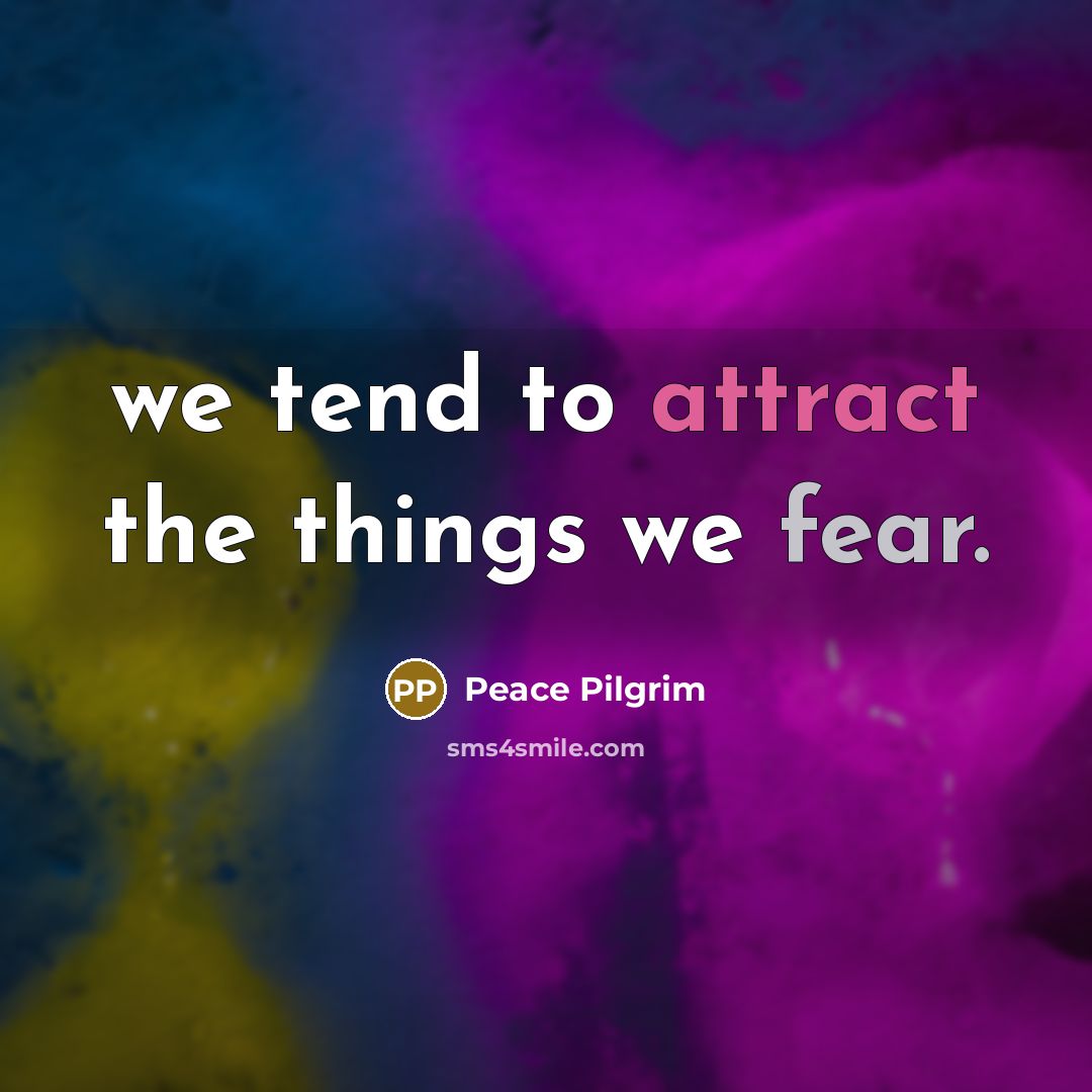 “we tend to attract the things we fear.” quote by Peace Pilgrim