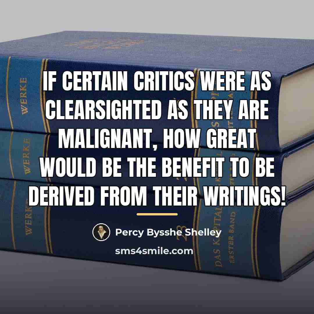 “If certain Critics were as clearsighted as they are malignant,…” quote by Percy Bysshe Shelley
