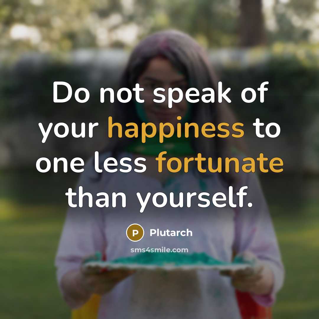 “Do not speak of your happiness to one less fortunate…” quote by Plutarch