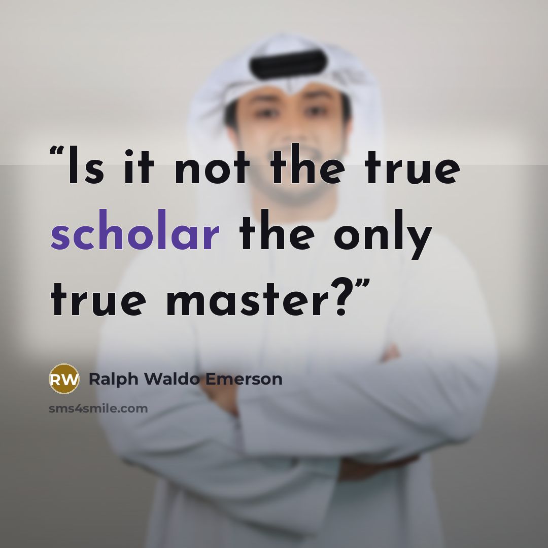 “Is it not the true scholar the only true master?” quote by Ralph Waldo Emerson