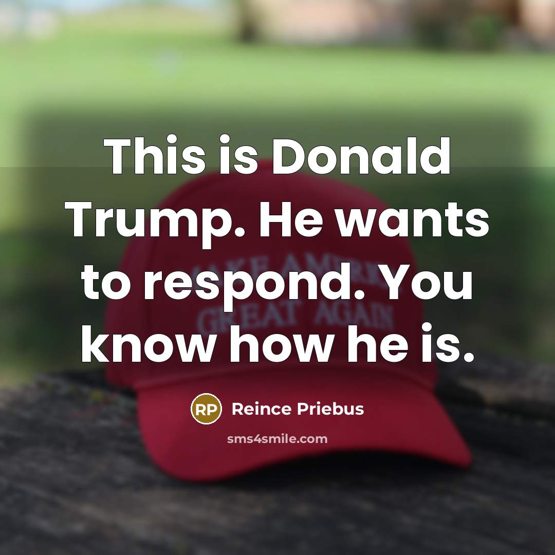 “This is Donald Trump. He wants to respond. You know how he is.” quote by Reince Priebus