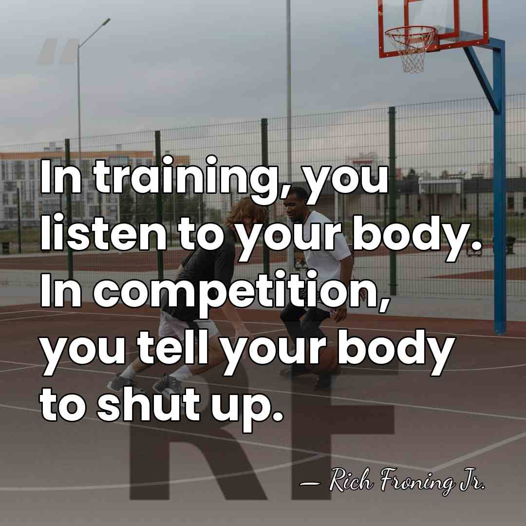 In training, you listen to your body. In competition, you tell your&hellip; - Rich Froning Jr.