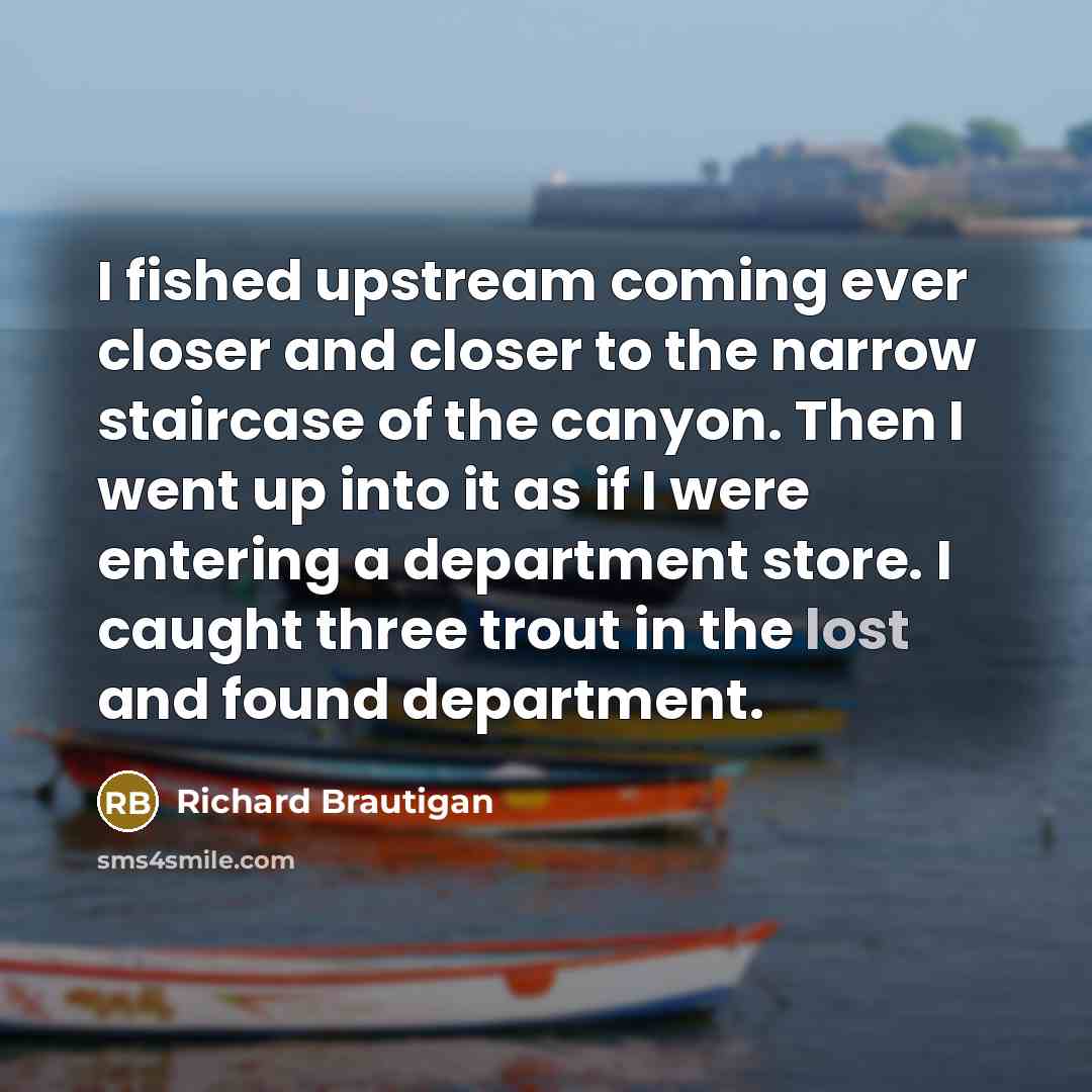 “I fished upstream coming ever closer and closer to the…” quote by Richard Brautigan