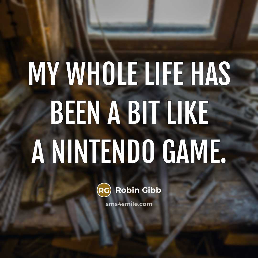 “My whole life has been a bit like a Nintendo…” quote by Robin Gibb