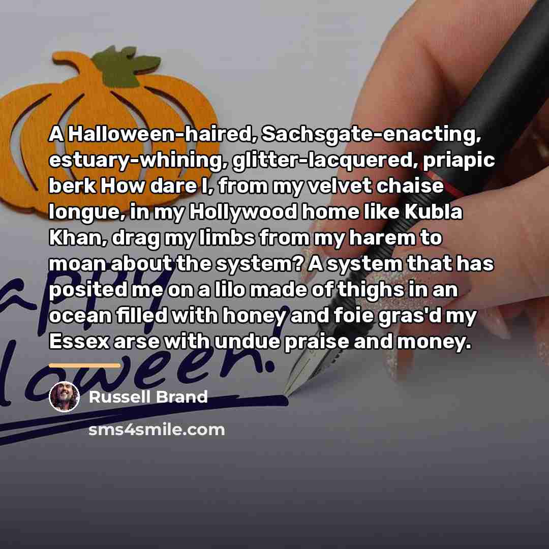 “A Halloween-haired, Sachsgate-enacting, estuary-whining, glitter-lacquered, priapic berk How dare I,…” quote by Russell Brand