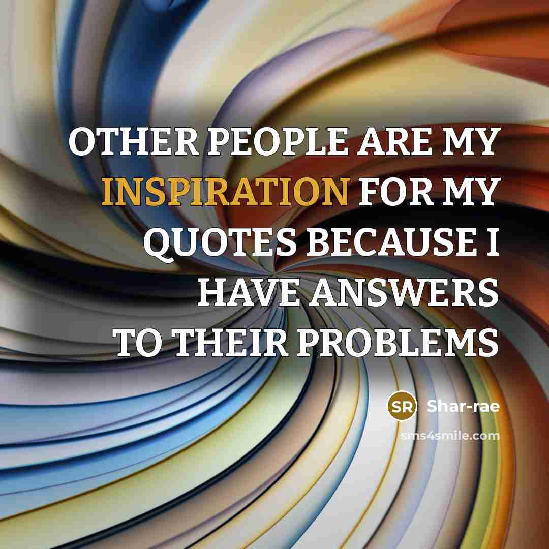 “OTHER PEOPLE ARE MY INSPIRATION FOR MY QUOTES BECAUSE I…” quote by Shar-rae