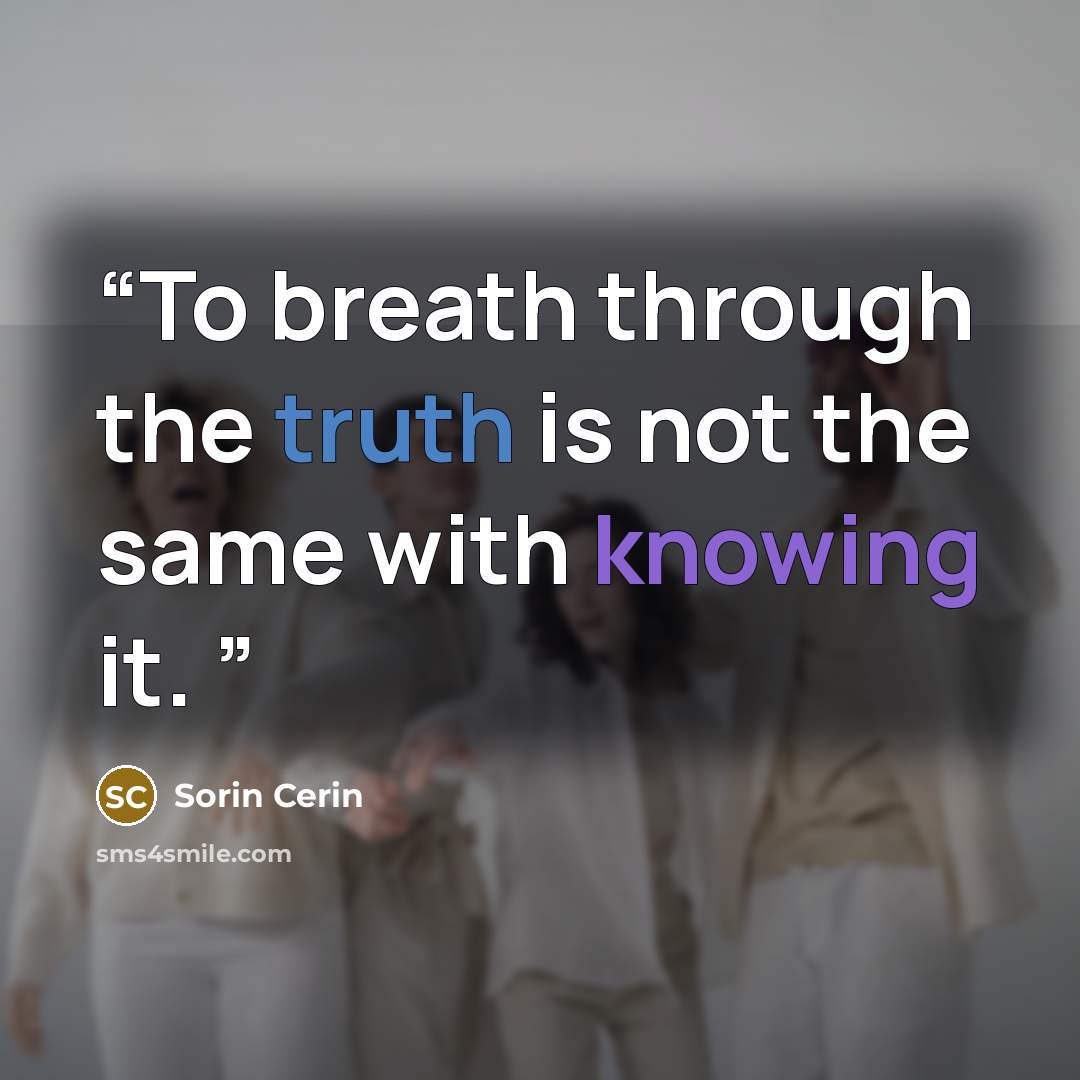 “To breath through the truth is not the same with knowing it.” quote by Sorin Cerin