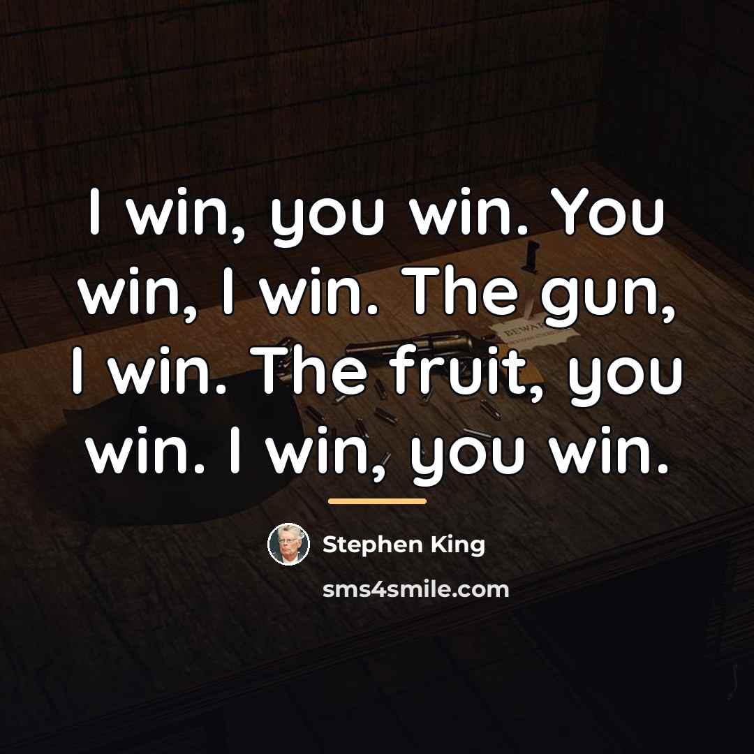 “I win, you win. You win, I win. The gun,…” quote by Stephen King