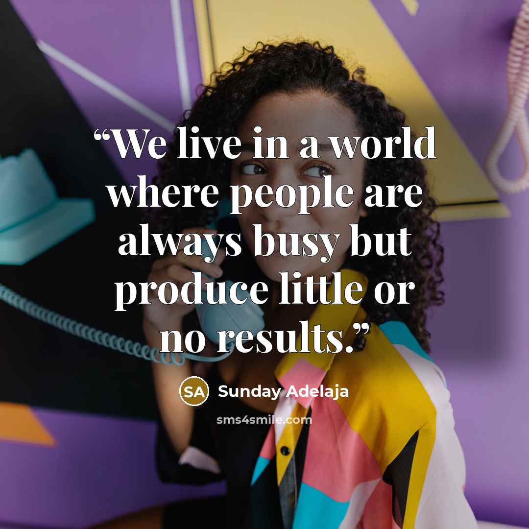 “We live in a world where people are always busy but produce little or no results.” quote by Sunday Adelaja