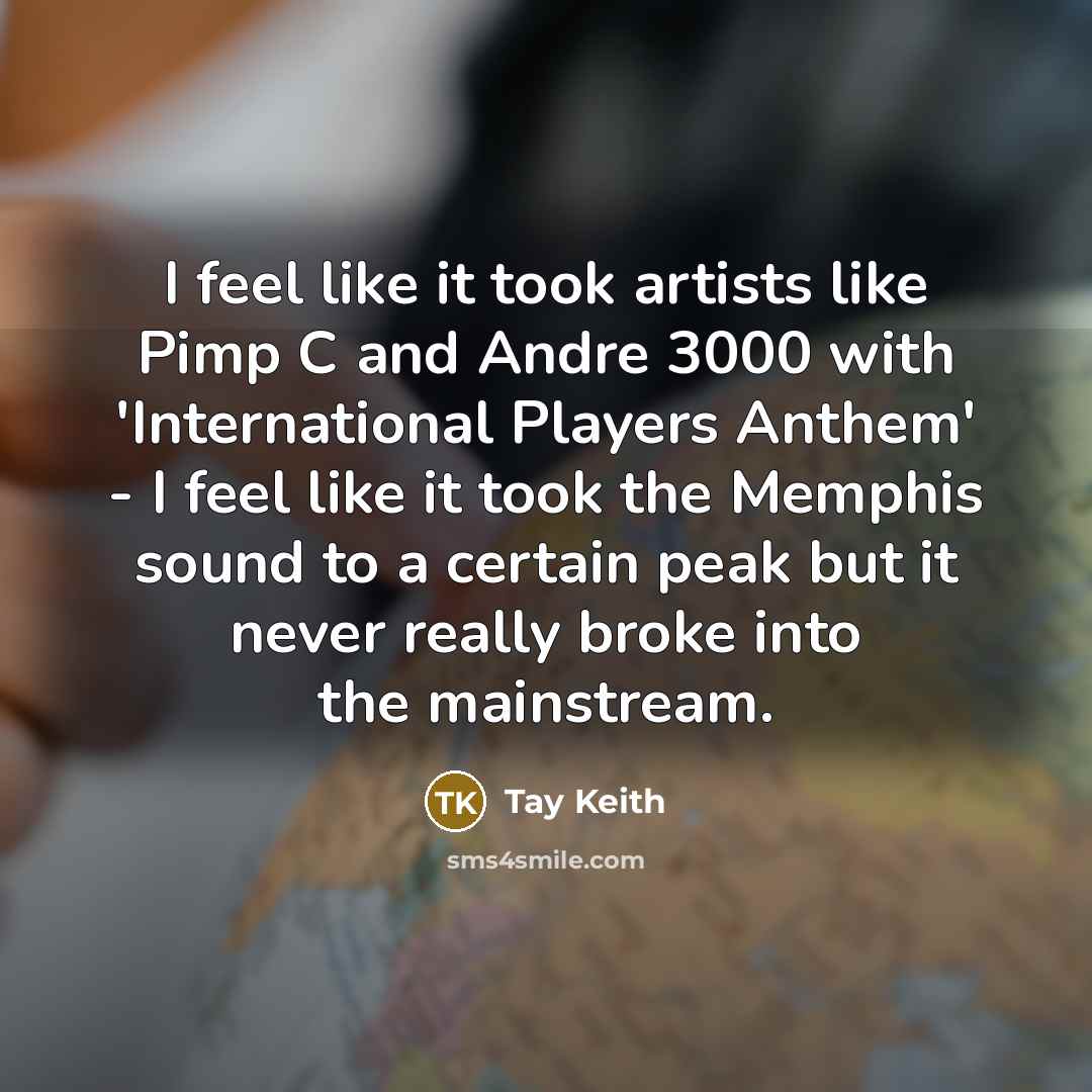 “I feel like it took artists like Pimp C and Andre 3000 with 'International Players Anthem' - I feel like it took the Memphis sound to a certain peak but it never really broke into the mainstream.” quote by Tay Keith
