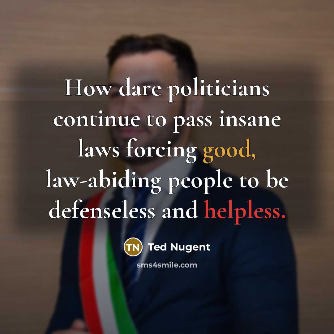 “How dare politicians continue to pass insane laws forcing good,…” quote by Ted Nugent