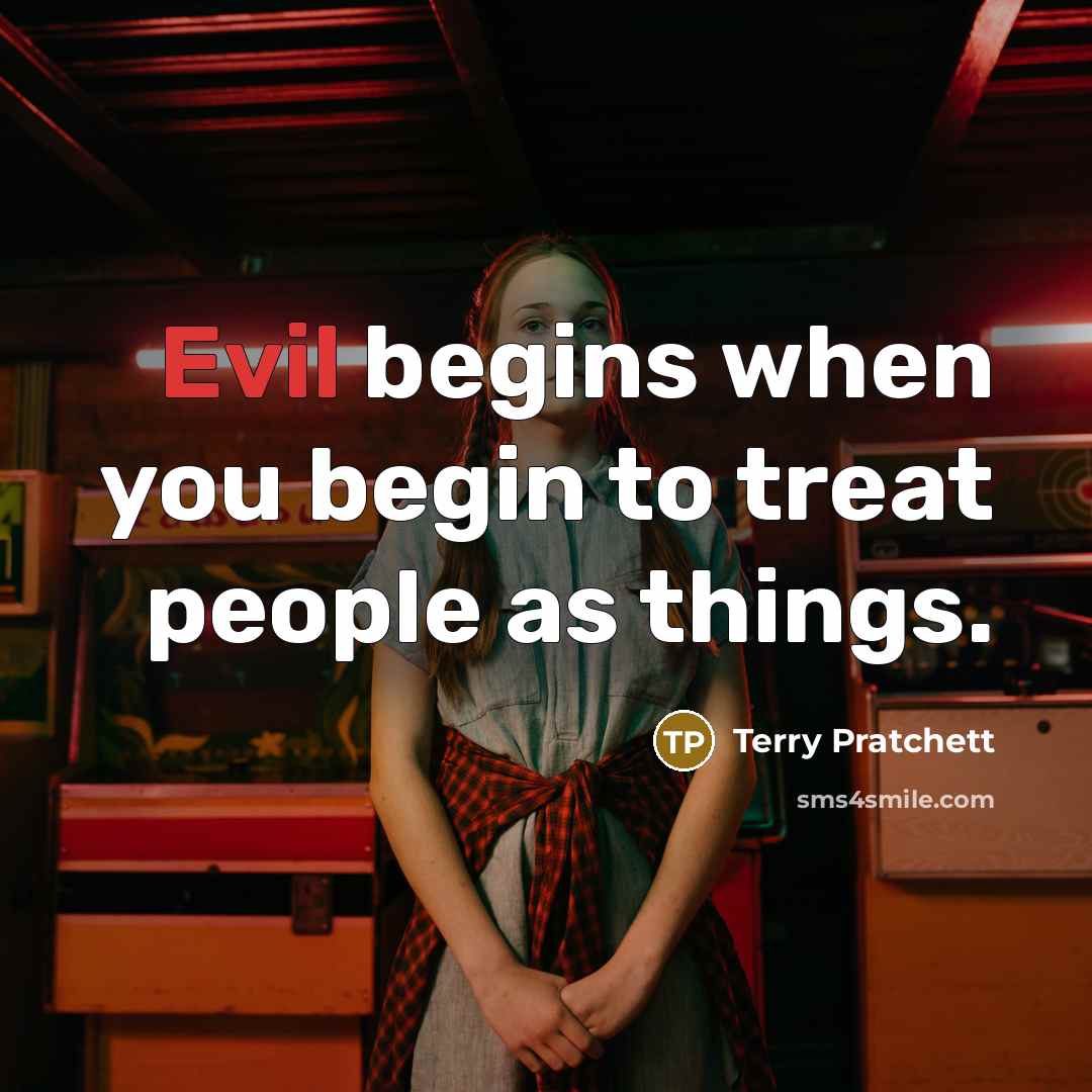 “Evil begins when you begin to treat people as things.” quote by Terry Pratchett