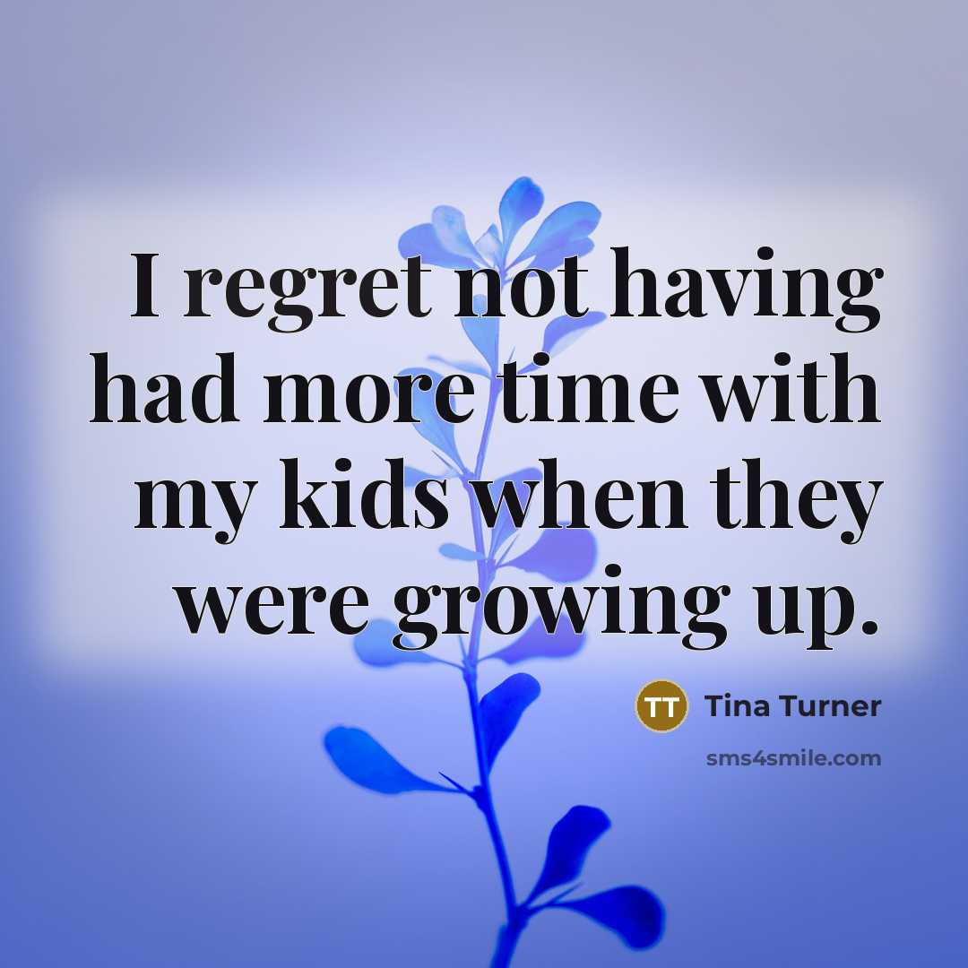 “I regret not having had more time with my kids…” quote by Tina Turner