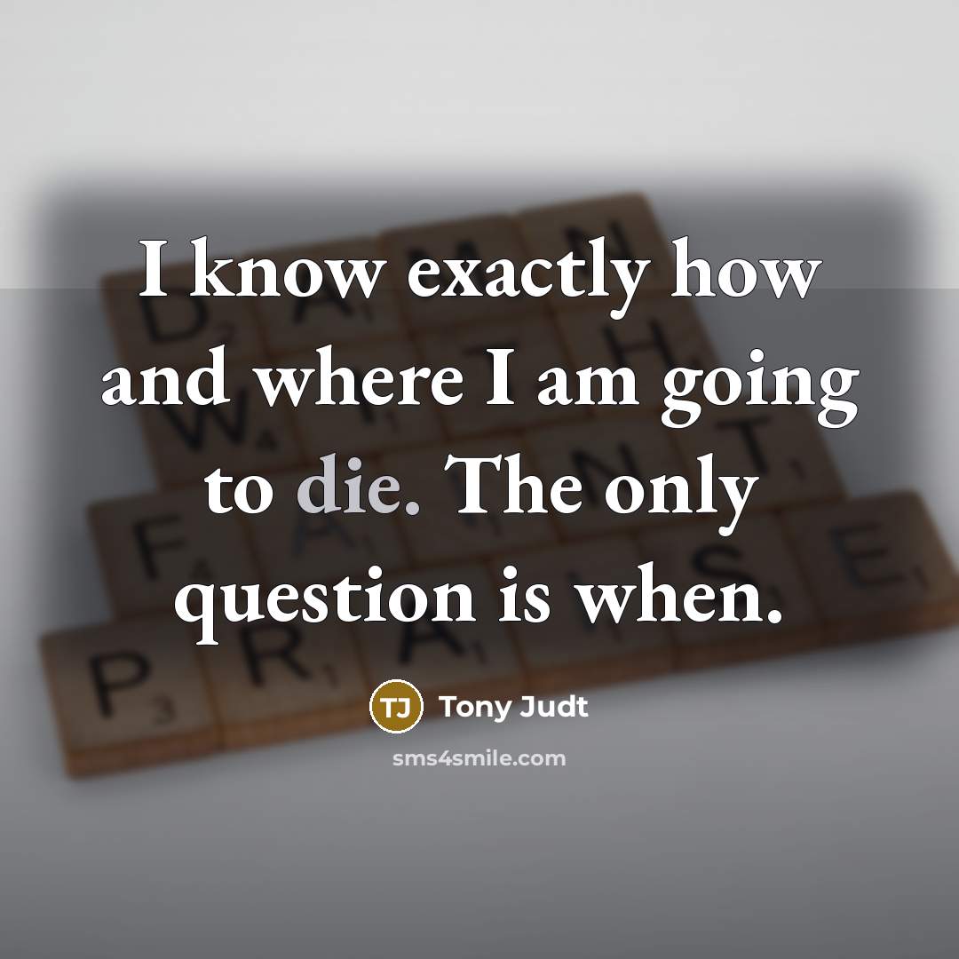 “I know exactly how and where I am going to…” quote by Tony Judt