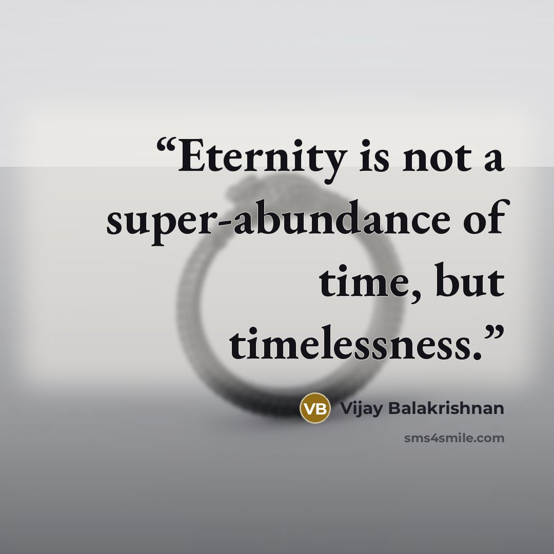 “Eternity is not a super-abundance of time, but timelessness.” quote by Vijay Balakrishnan