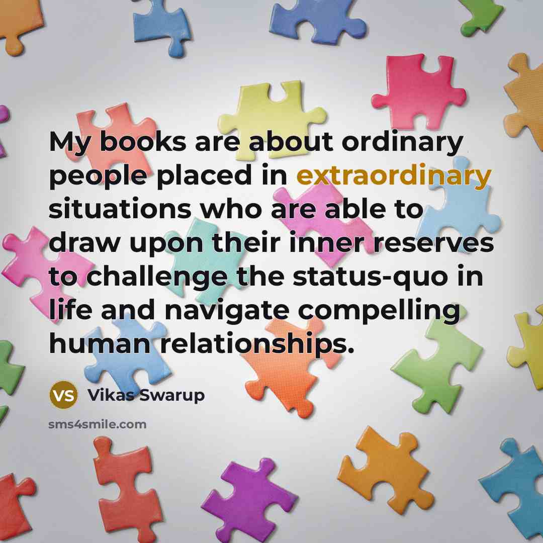 “My books are about ordinary people placed in extraordinary situations…” quote by Vikas Swarup