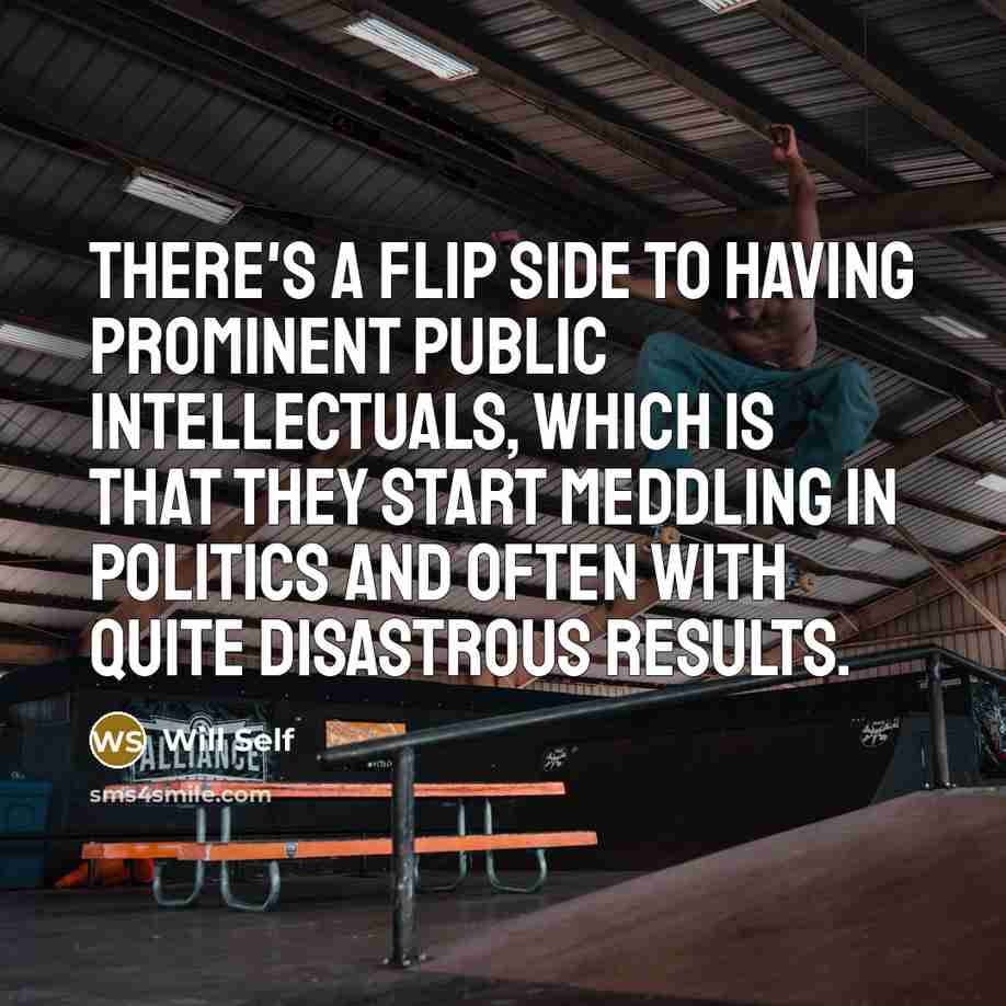“There's a flip side to having prominent public intellectuals, which…” quote by Will Self