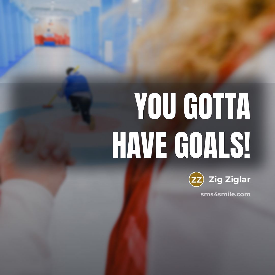 “You gotta have goals!…” quote by Zig Ziglar