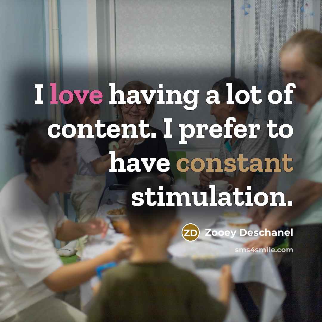 “I love having a lot of content. I prefer to…” quote by Zooey Deschanel