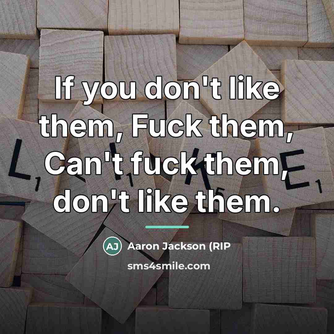 “If you don't like them, Fuck them, Can't fuck them,…” quote by Anonymous