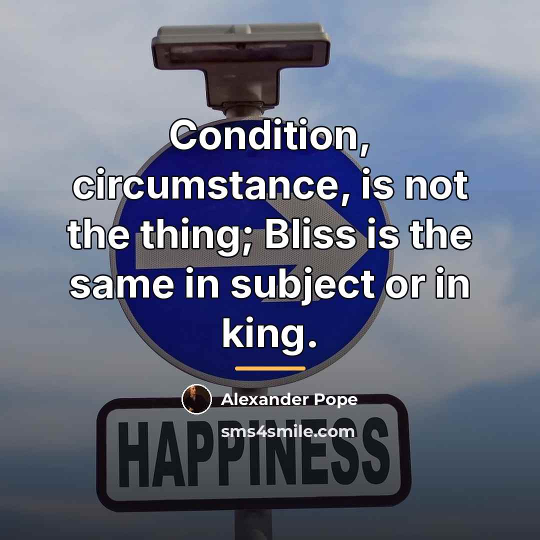 “Condition, circumstance, is not the thing; Bliss is the same…” quote by Alexander Pope
