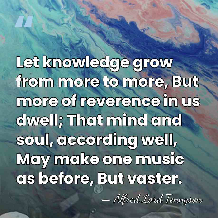 Let knowledge grow from more to more, But more of reverence in&hellip; - Alfred Lord Tennyson
