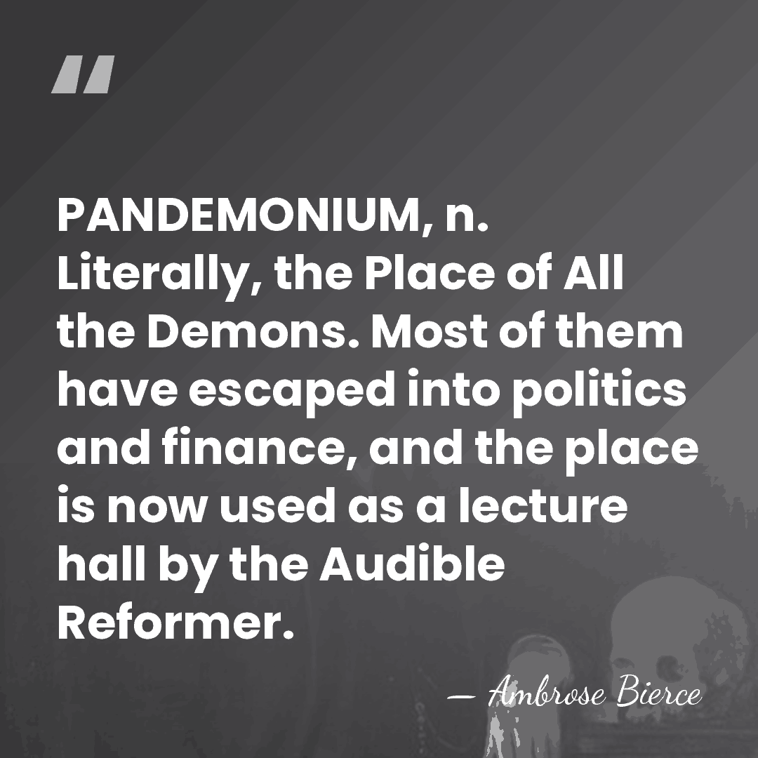 PANDEMONIUM, n. Literally, the Place of All the Demons. Most of them&hellip; - Ambrose Bierce