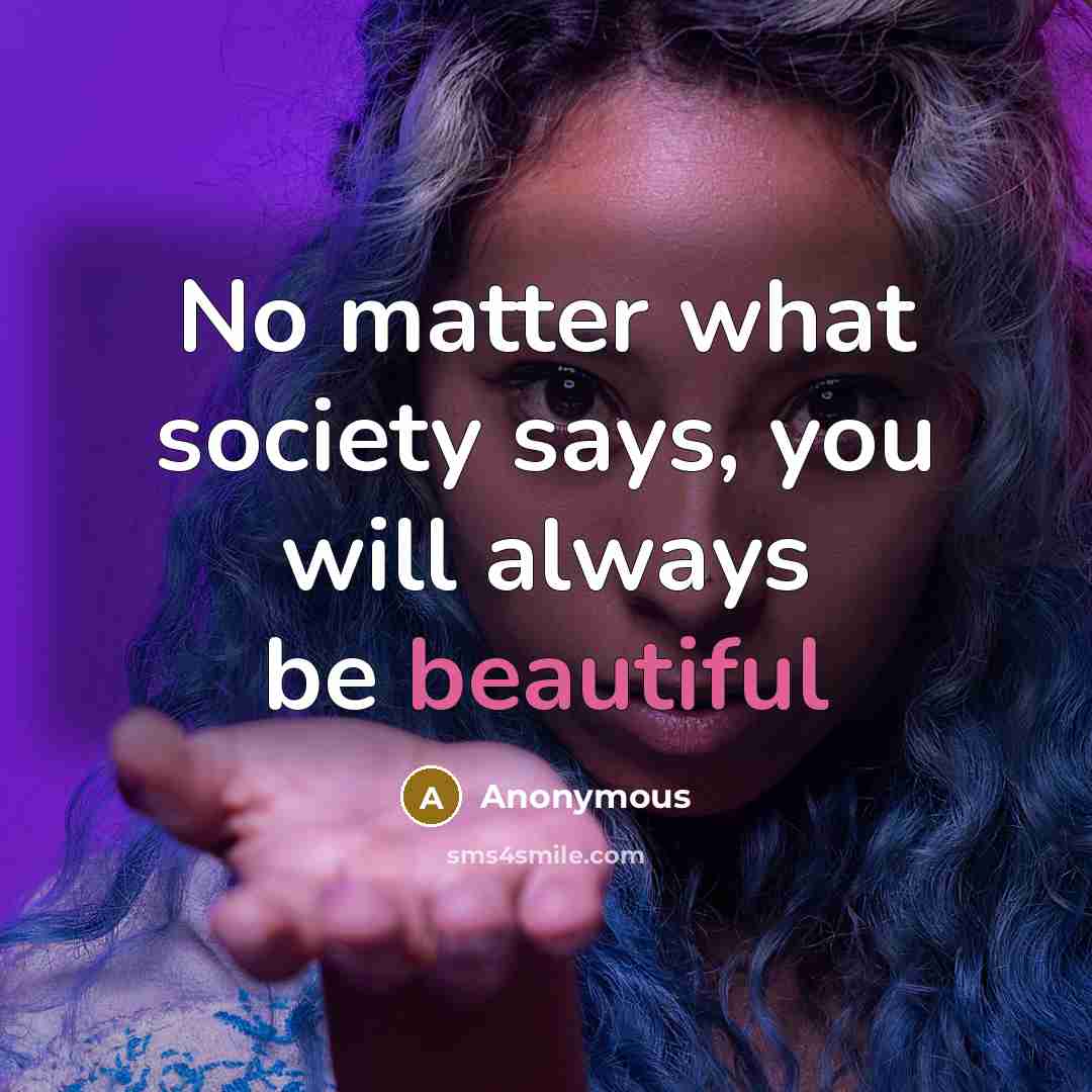 “No matter what society says, you will always be beautiful…” quote by Anonymous