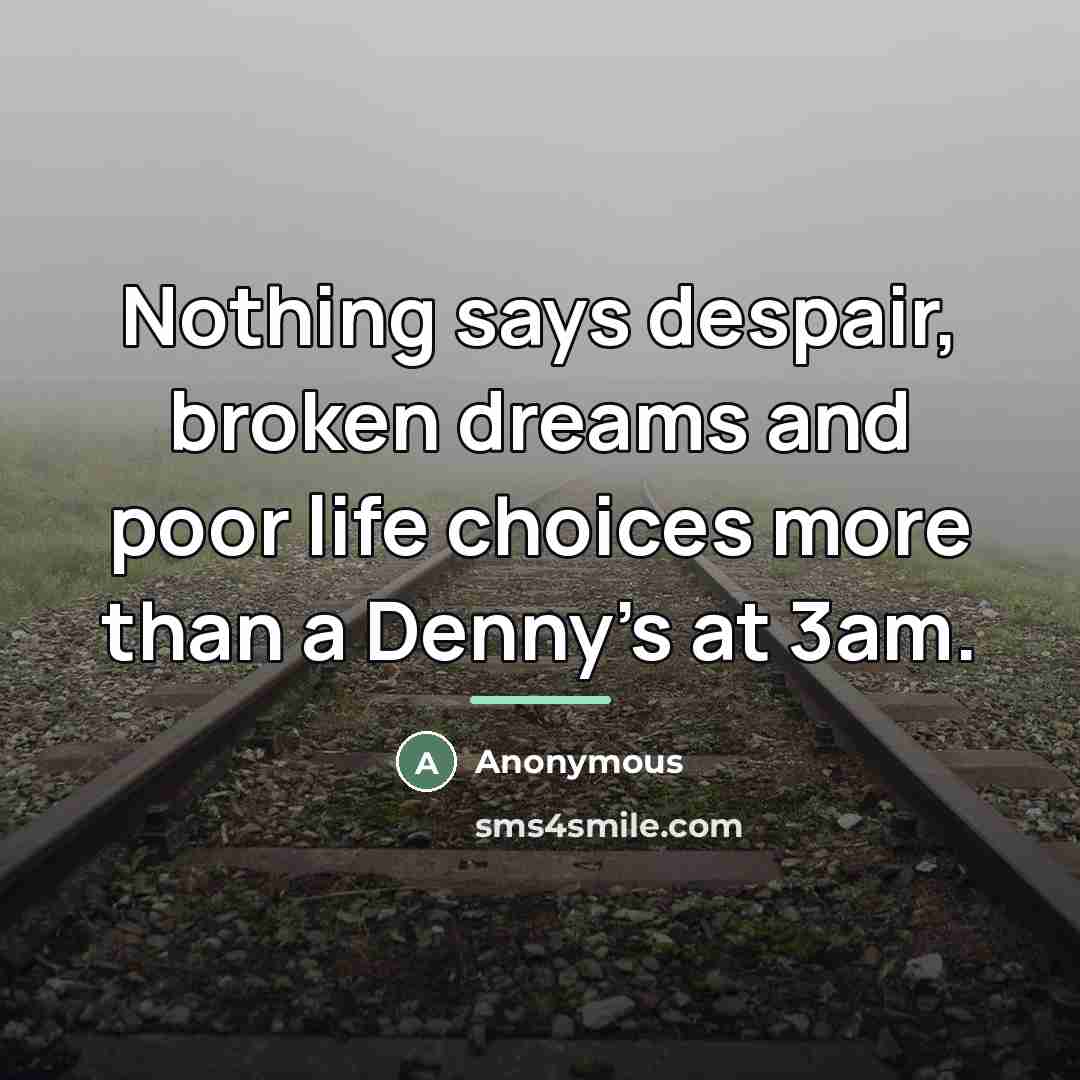 “Nothing says despair, broken dreams and poor life choices more…” quote by Anonymous