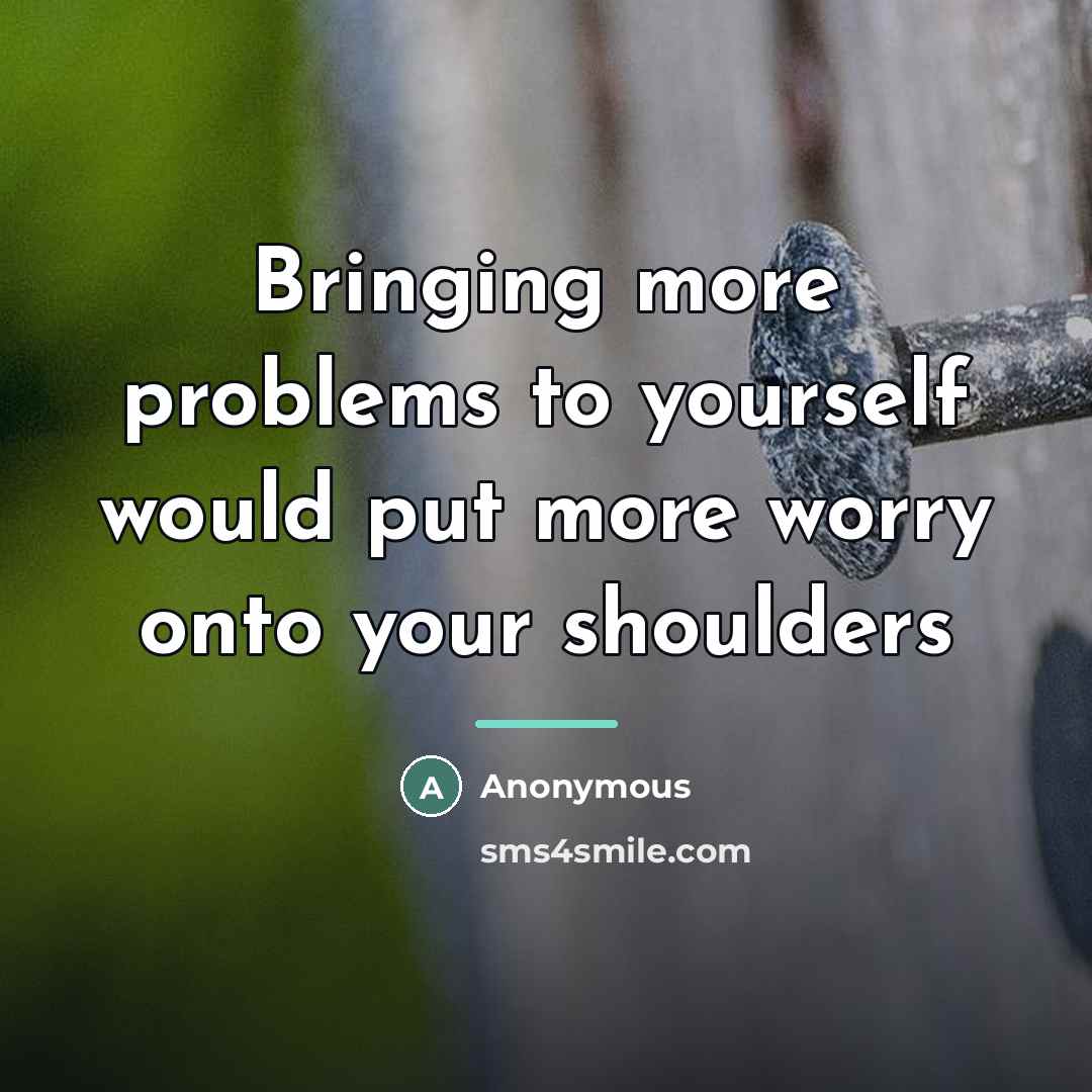 “Bringing more problems to yourself would put more worry onto…” quote by Anonymous