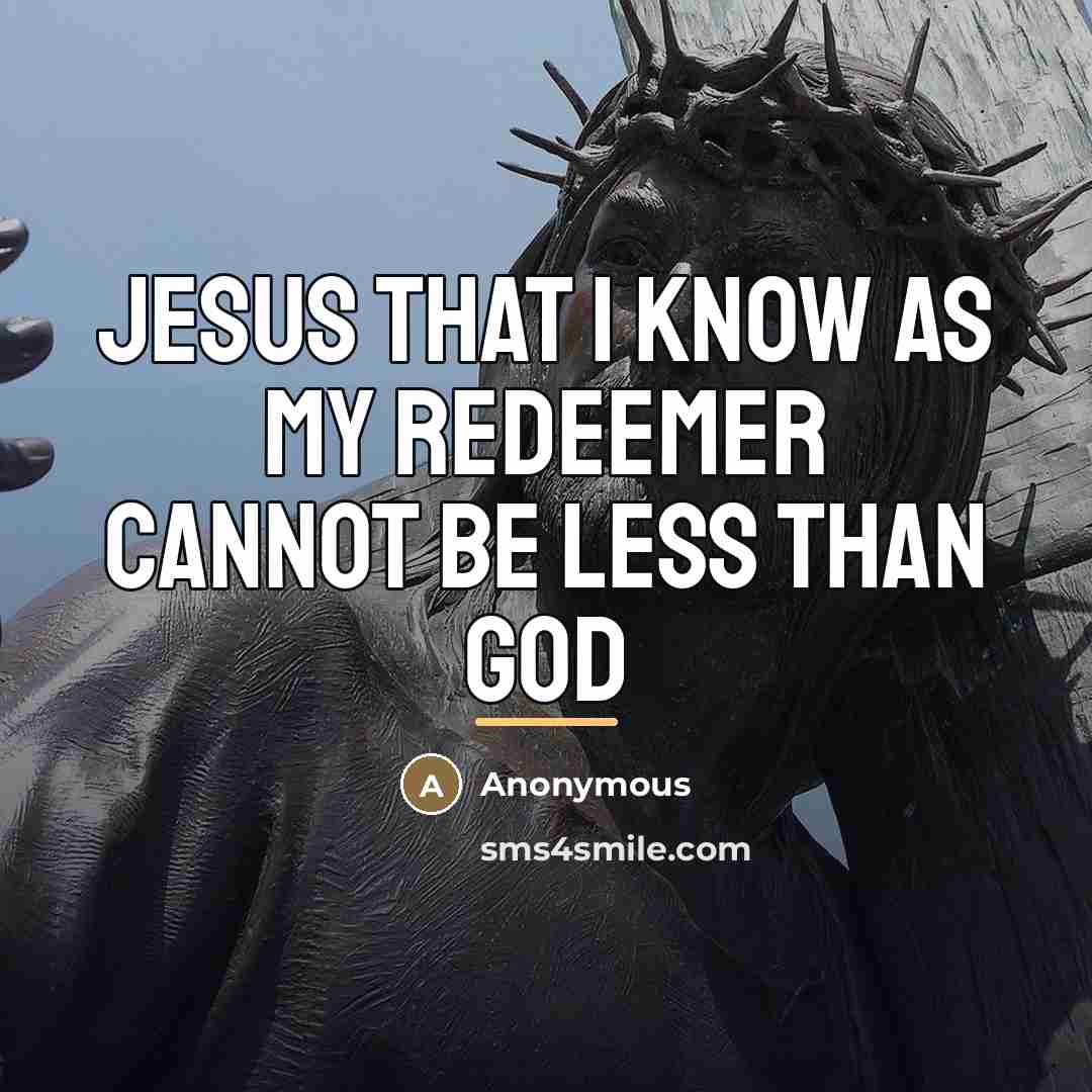 “Jesus that I know as my Redeemer cannot be less…” quote by Anonymous