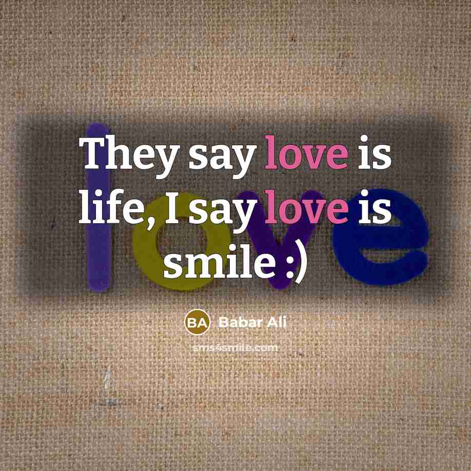 “They say love is life, I say love is smile…” quote by Babar Ali
