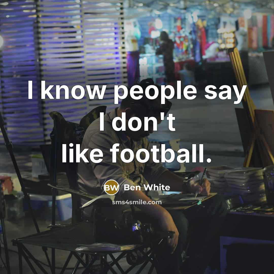 “I know people say I don't like football.…” quote by Ben White