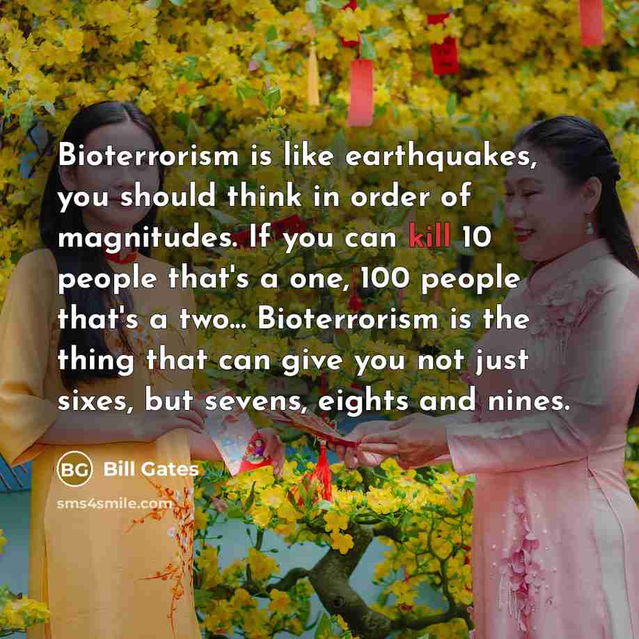 “Bioterrorism is like earthquakes, you should think in order of…” quote by Bill Gates