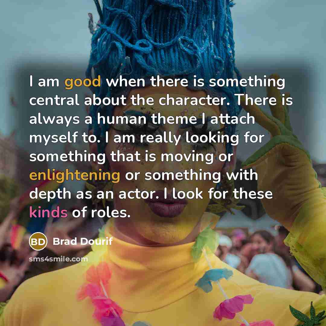 “I am good when there is something central about the character. There is always a human theme I attach myself to. I am really looking for something that is moving or enlightening or something with depth as an actor. I look for these kinds of roles.” quote by Brad Dourif