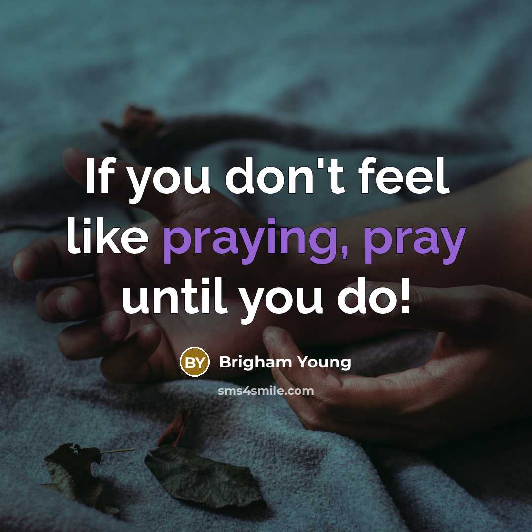 “If you don't feel like praying, pray until you do!…” quote by Brigham Young