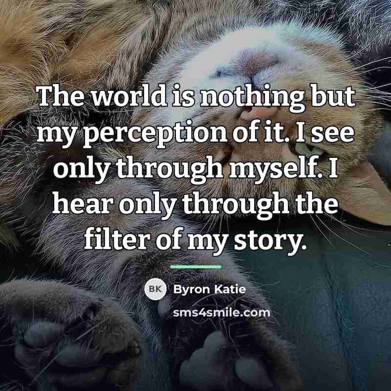 “The world is nothing but my perception of it. I…” quote by Byron Katie