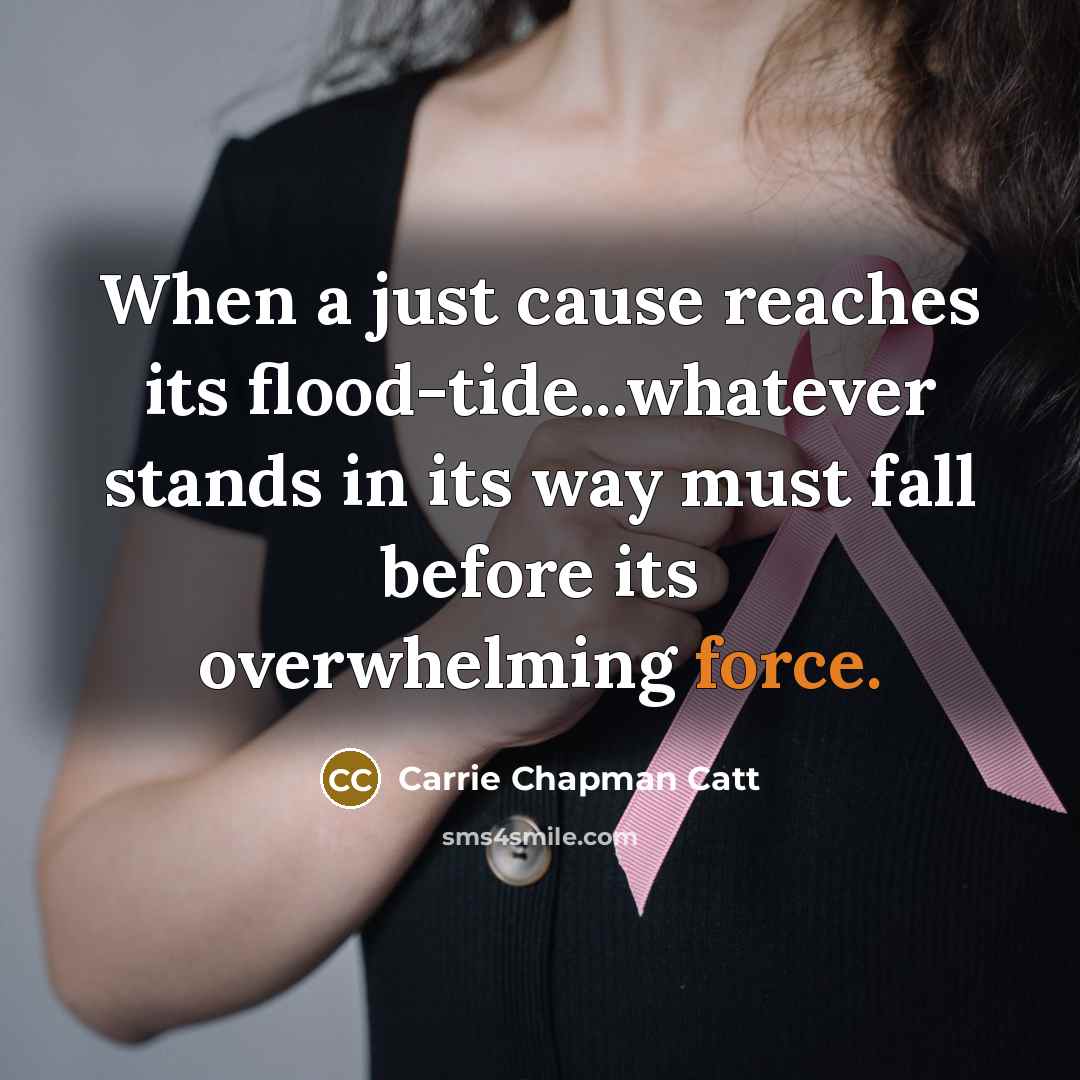 “When a just cause reaches its flood-tide...whatever stands in its…” quote by Carrie Chapman Catt