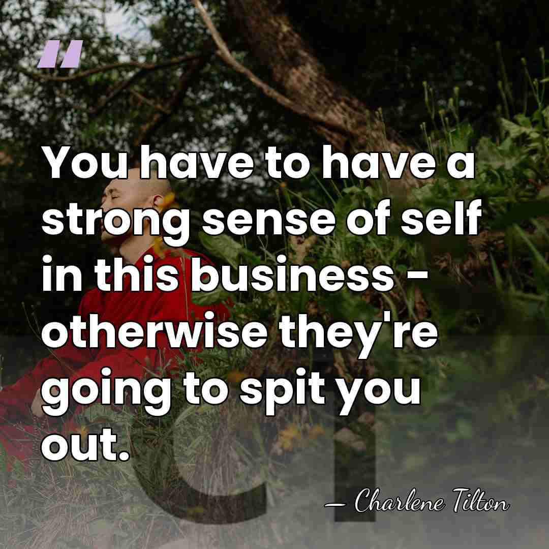You have to have a strong sense of self in this business&hellip; - Charlene Tilton