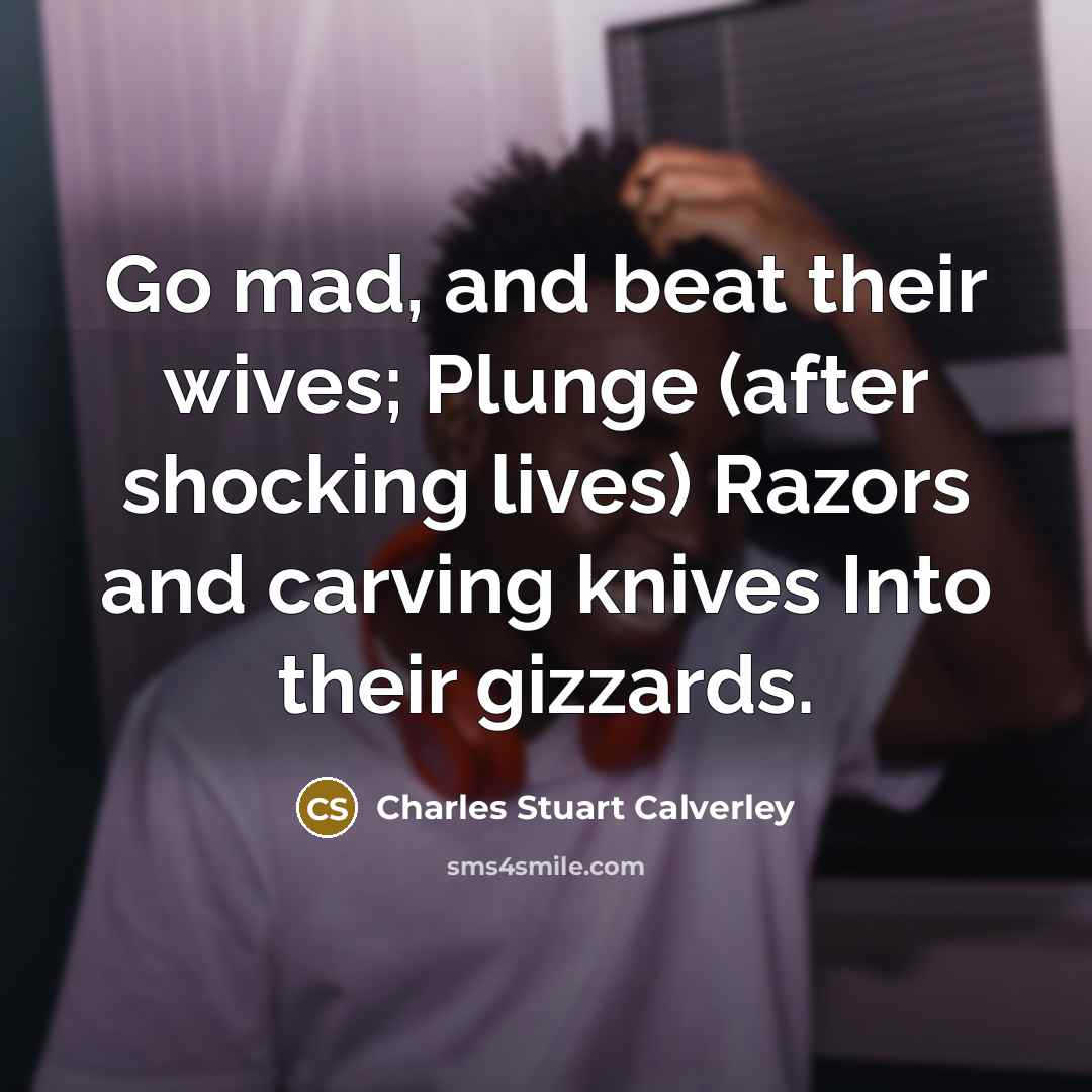 “Go mad, and beat their wives; Plunge (after shocking lives)…” quote by Charles Stuart Calverley
