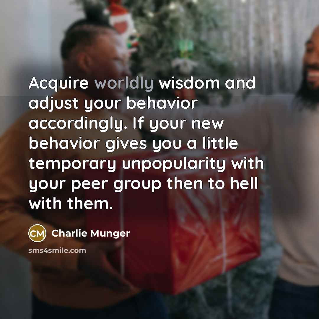 “Acquire worldly wisdom and adjust your behavior accordingly. If your…” quote by Charlie Munger