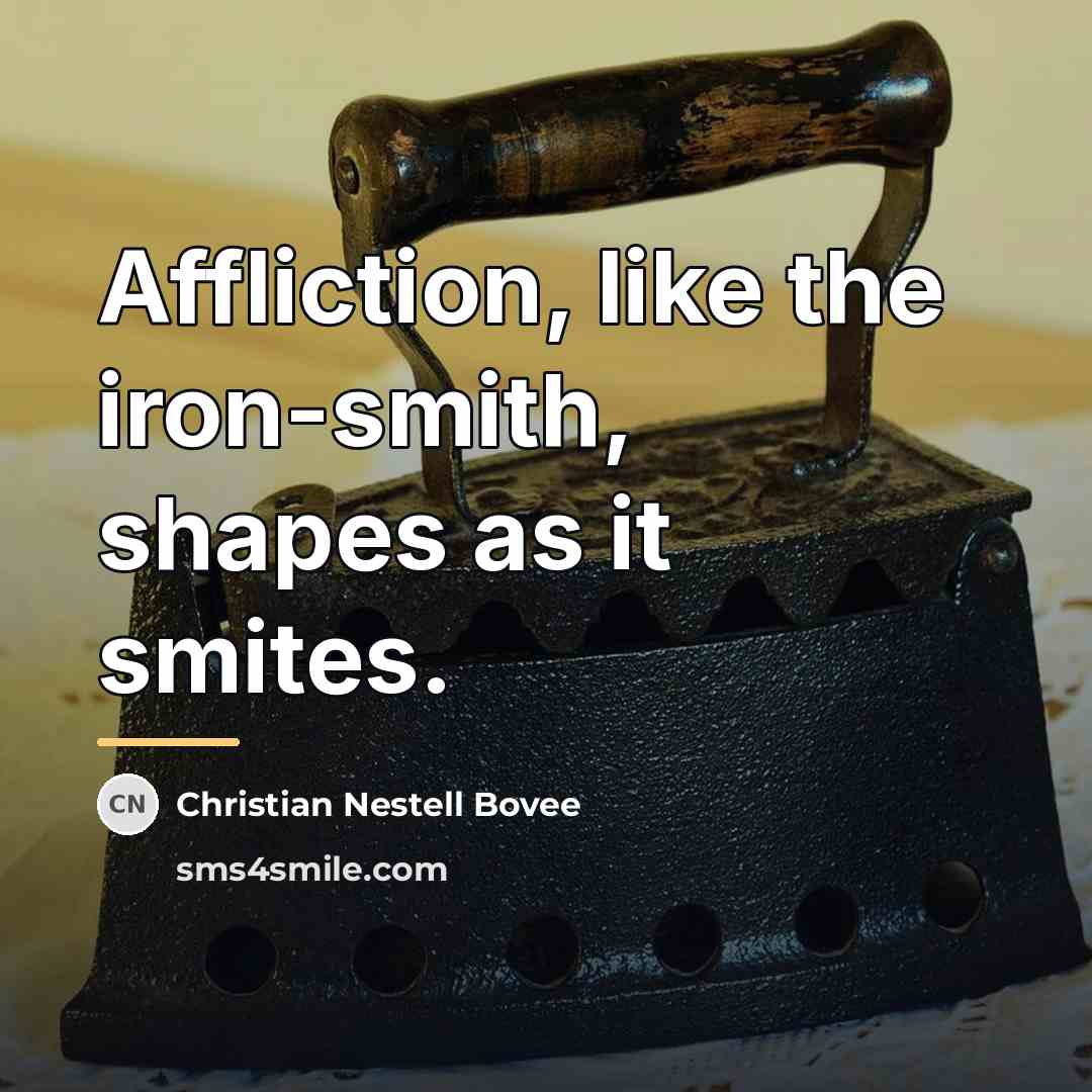 “Affliction, like the iron-smith, shapes as it smites.…” quote by Christian Nestell Bovee