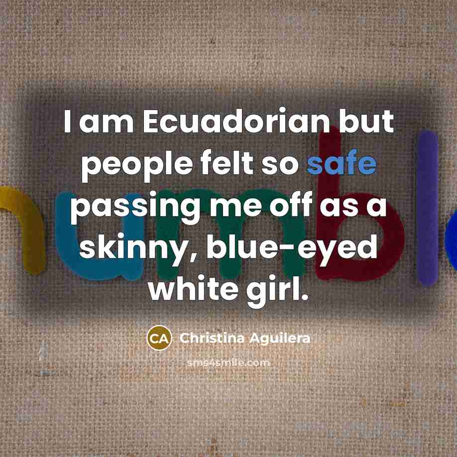 “I am Ecuadorian but people felt so safe passing me…” quote by Christina Aguilera