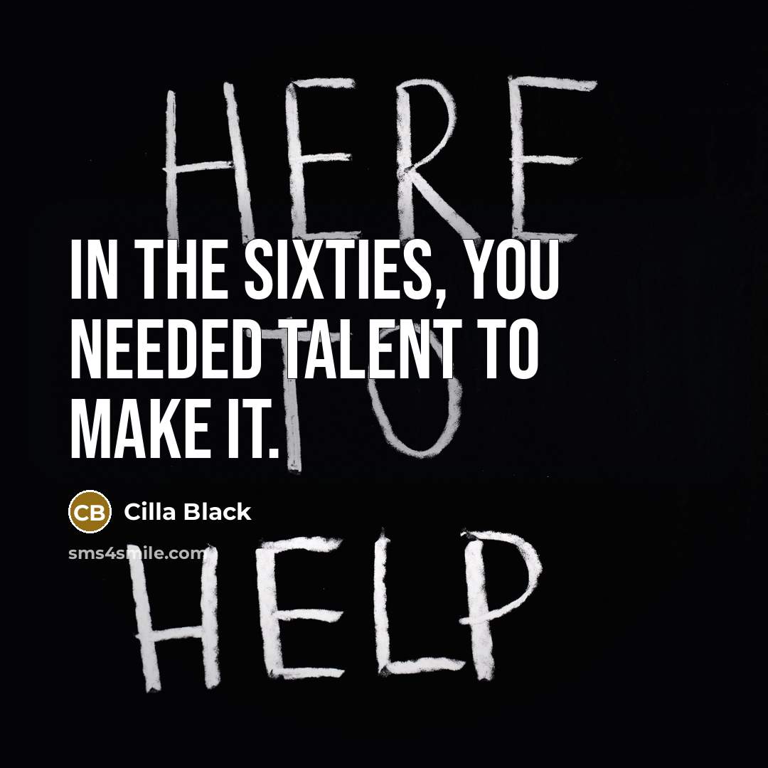 “In the Sixties, you needed talent to make it.” quote by Cilla Black