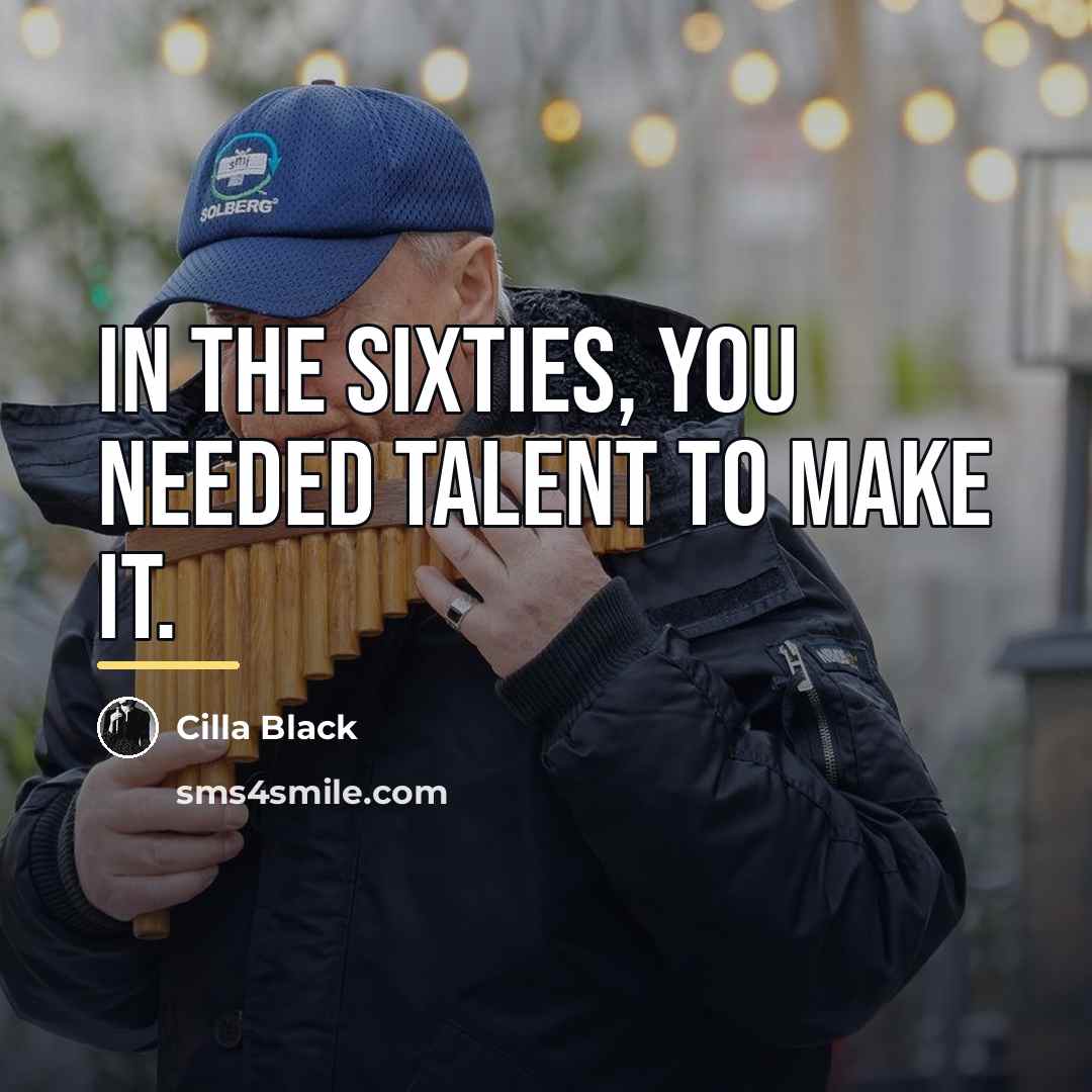“In the Sixties, you needed talent to make it.…” quote by Cilla Black