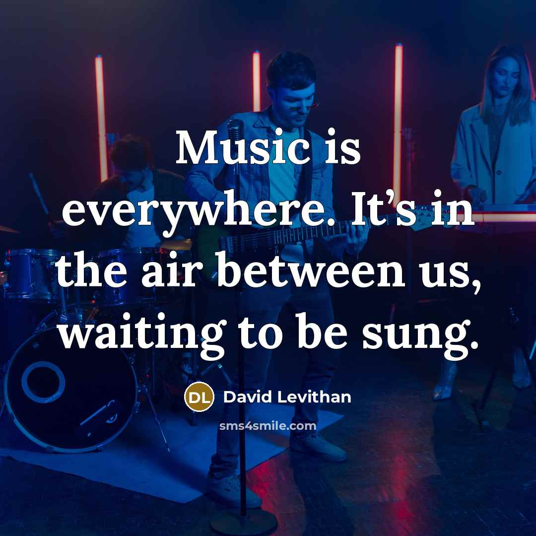 “Music is everywhere. It’s in the air between us, waiting…” quote by David Levithan