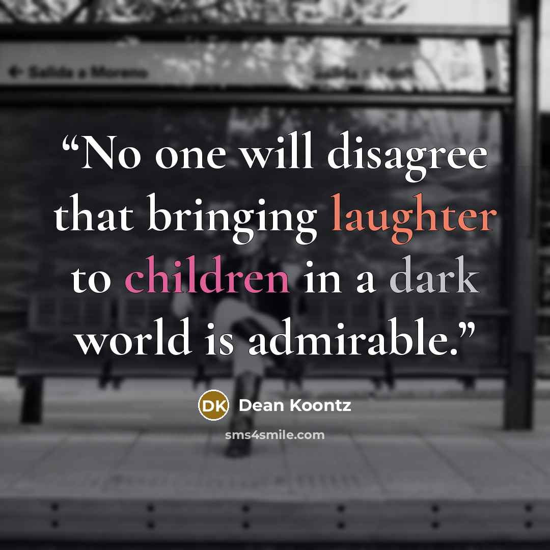 “No one will disagree that bringing laughter to children in a dark world is admirable.” quote by Dean Koontz