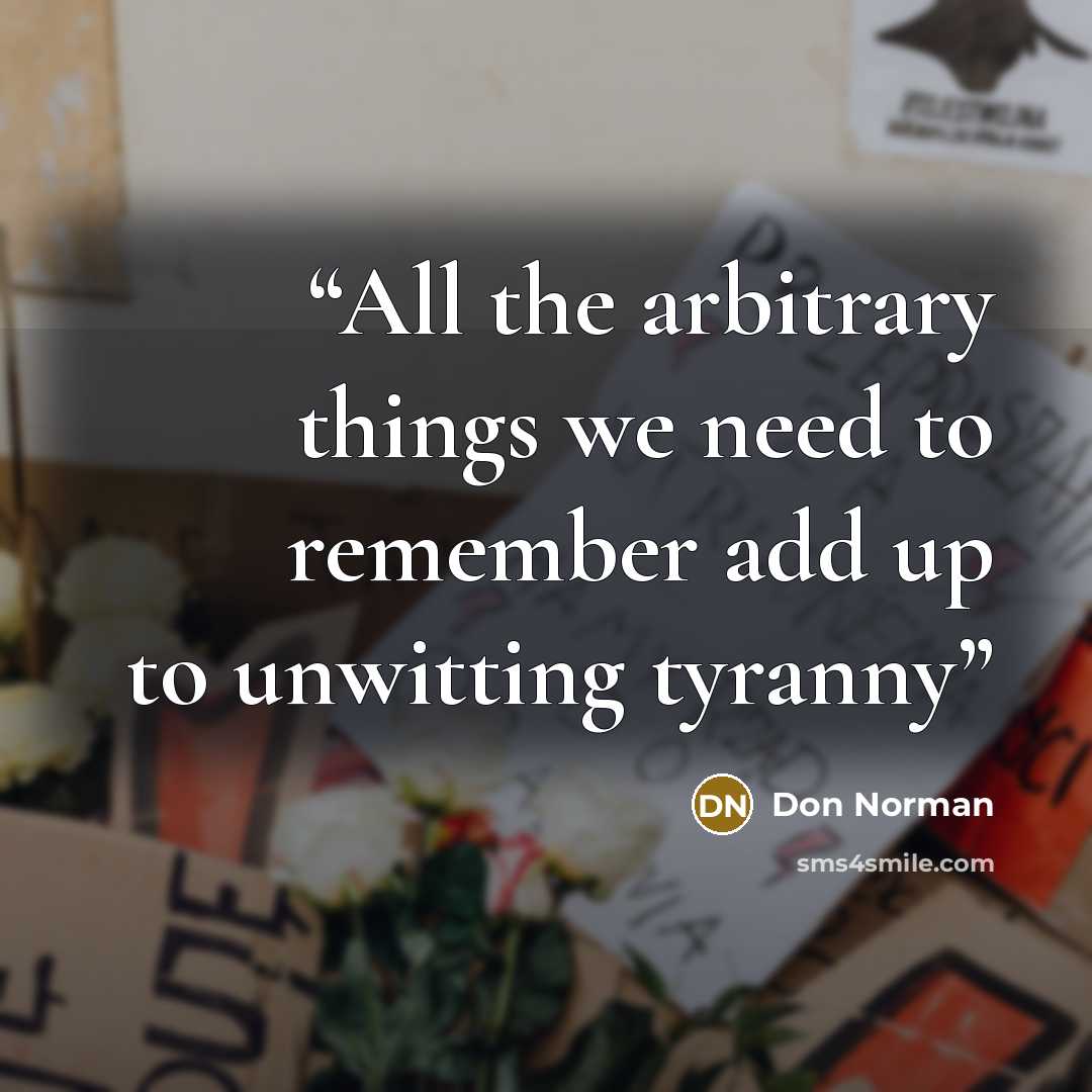 “All the arbitrary things we need to remember add up to unwitting tyranny” quote by Don Norman