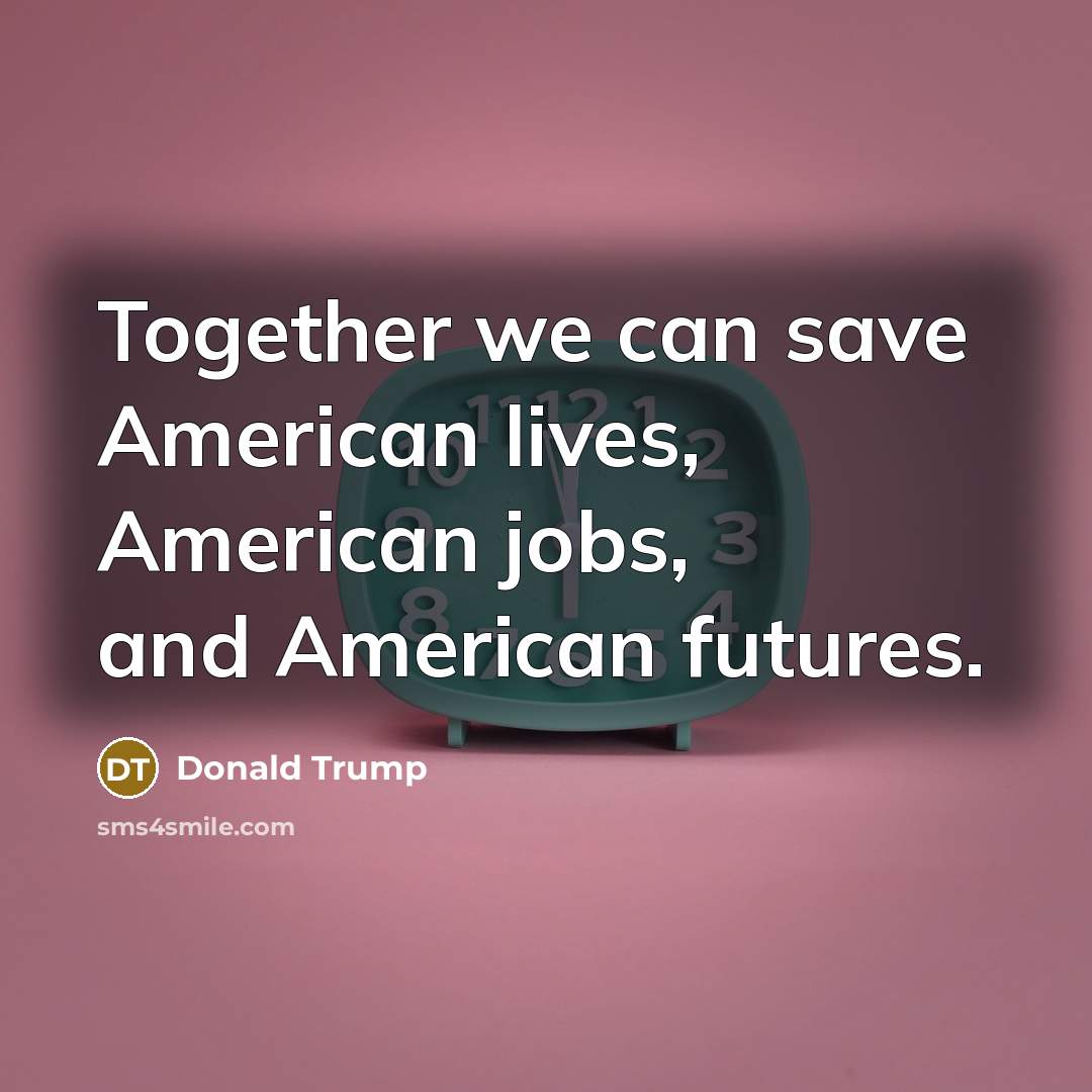 “Together we can save American lives, American jobs, and American…” quote by Donald Trump