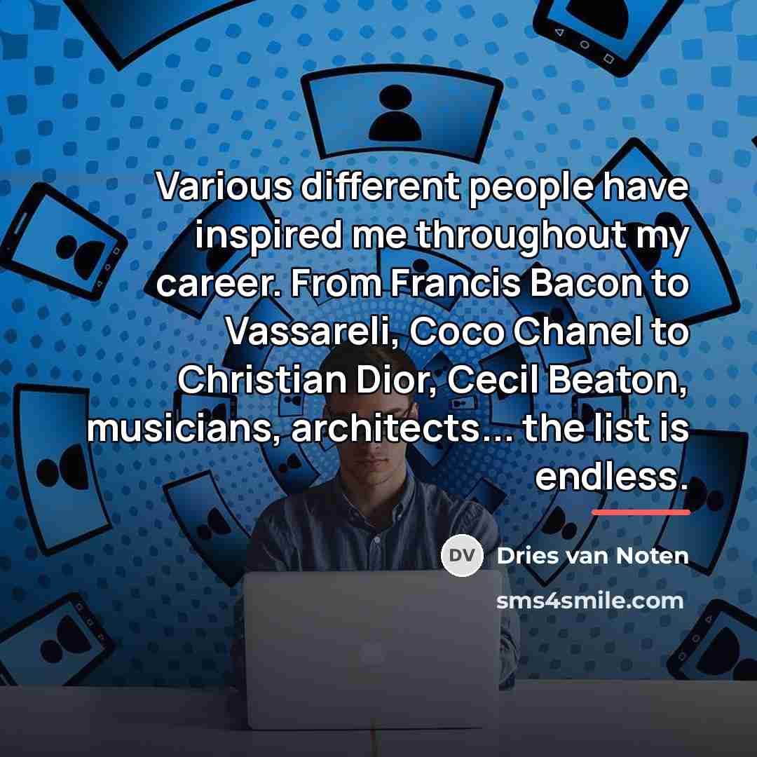 “Various different people have inspired me throughout my career. From…” quote by Dries van Noten